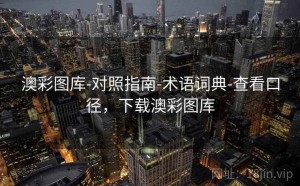 澳彩图库-对照指南-术语词典-查看口径，下载澳彩图库