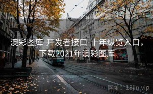 澳彩图库-开发者接口-十年纵览入口，下载2021年澳彩图库