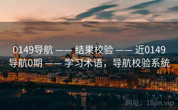 0149导航 —— 结果校验 —— 近0149导航0期 —— 学习术语,导航校验系统 0149导航 —— 结果校验 —— 近0149导航0期 —— 学习术语,导航校验系统