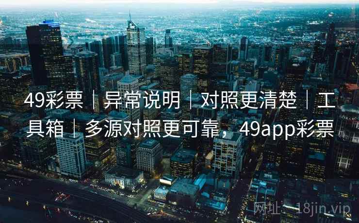 49彩票|异常说明|对照更清楚|工具箱|多源对照更可靠,49app彩票 49彩票|异常说明|对照更清楚|工具箱|多源对照更可靠,49app彩票