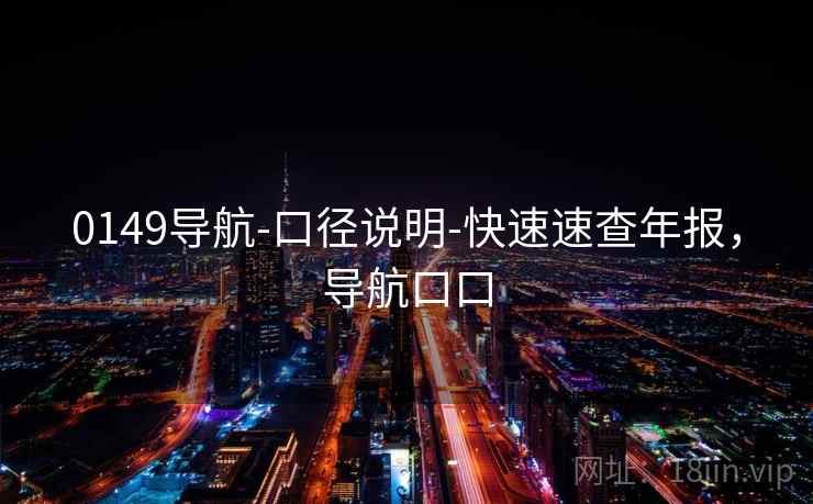 0149导航-口径说明-快速速查年报,导航口口 0149导航-口径说明-快速速查年报,导航口口