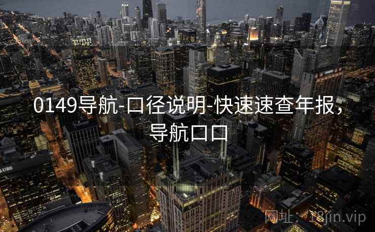 0149导航-口径说明-快速速查年报,导航口口 0149导航-口径说明-快速速查年报,导航口口