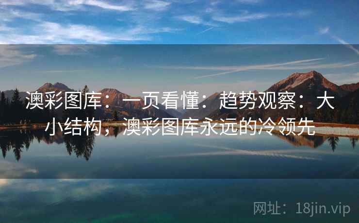 澳彩图库：一页看懂：趋势观察：大小结构，澳彩图库永远的冷领先