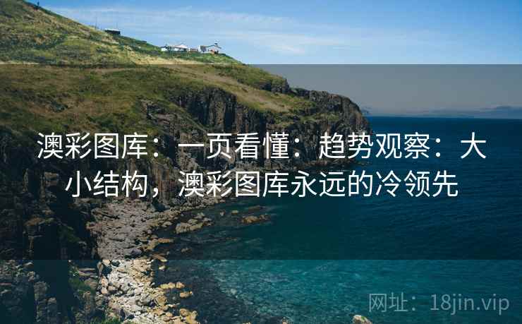 澳彩图库：一页看懂：趋势观察：大小结构，澳彩图库永远的冷领先