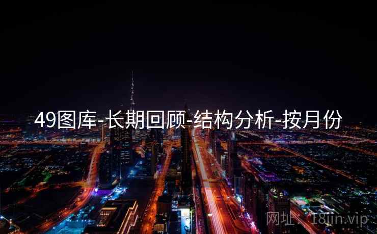 49图库-长期回顾-结构分析-按月份 49图库-长期回顾-结构分析-按月份