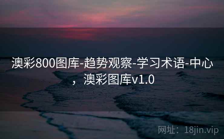 澳彩800图库-趋势观察-学习术语-中心,澳彩图库v1.0 澳彩800图库-趋势观察-学习术语-中心,澳彩图库v1.0
