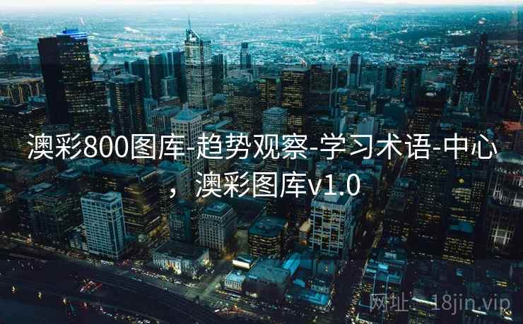 澳彩800图库-趋势观察-学习术语-中心,澳彩图库v1.0 澳彩800图库-趋势观察-学习术语-中心,澳彩图库v1.0