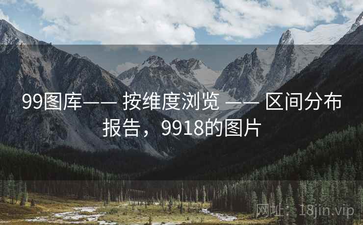 99图库—— 按维度浏览 —— 区间分布报告，9918的图片