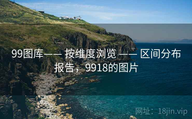 99图库—— 按维度浏览 —— 区间分布报告，9918的图片