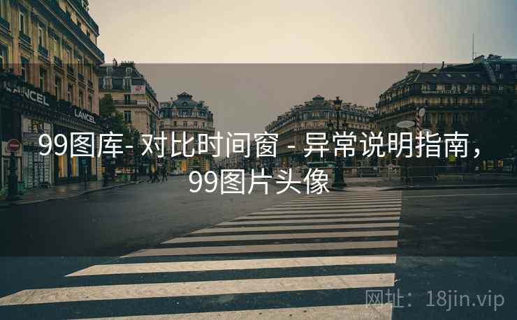99图库- 对比时间窗 - 异常说明指南，99图片头像