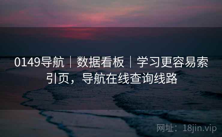 0149导航|数据看板|学习更容易索引页,导航在线查询线路 0149导航|数据看板|学习更容易索引页,导航在线查询线路