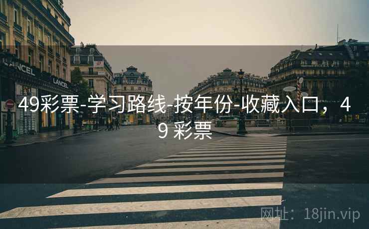49彩票-学习路线-按年份-收藏入口，49 彩票
