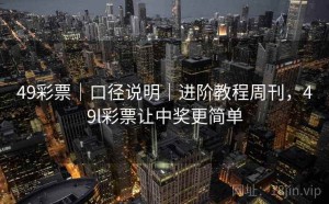 49彩票｜口径说明｜进阶教程周刊，49l彩票让中奖更简单