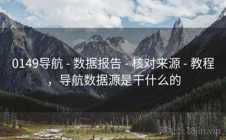0149导航 - 数据报告 - 核对来源 - 教程，导航数据源是干什么的