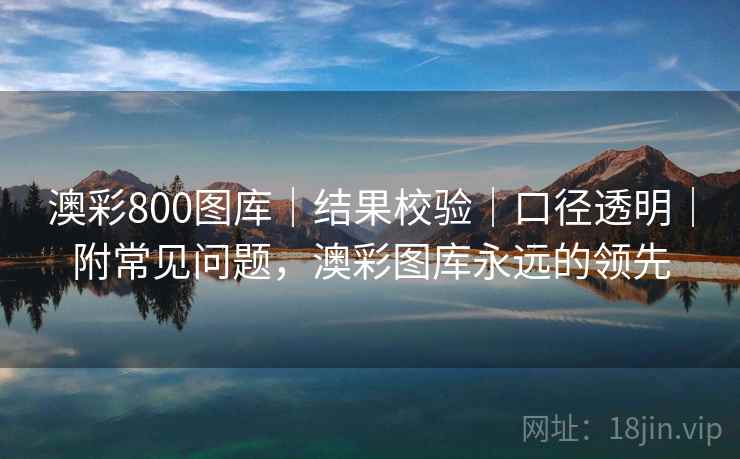 澳彩800图库｜结果校验｜口径透明｜附常见问题，澳彩图库永远的领先