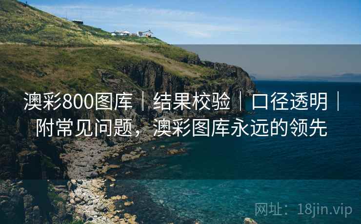 澳彩800图库｜结果校验｜口径透明｜附常见问题，澳彩图库永远的领先
