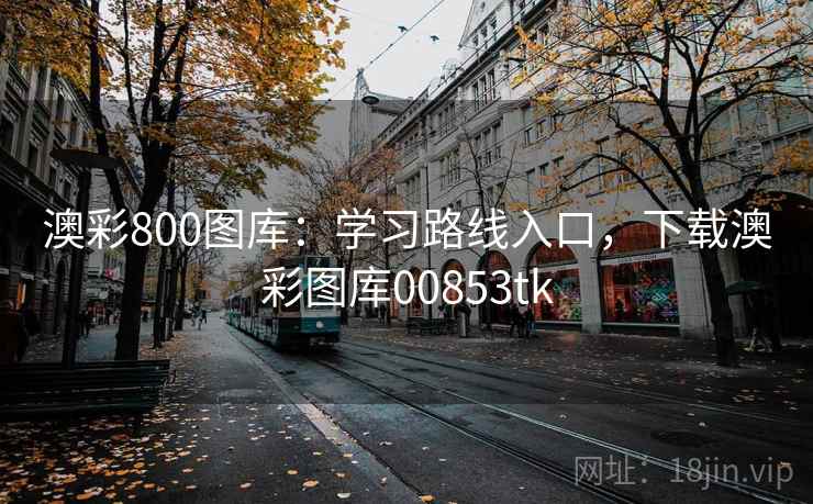澳彩800图库:学习路线入口,下载澳彩图库00853tk 澳彩800图库:学习路线入口,下载澳彩图库00853tk