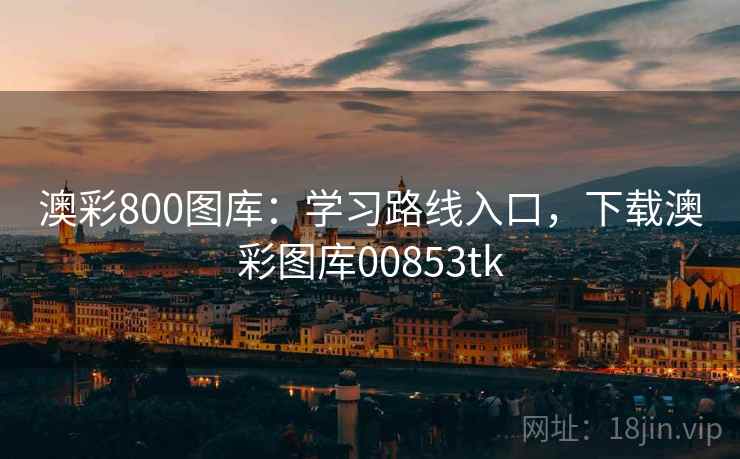 澳彩800图库:学习路线入口,下载澳彩图库00853tk 澳彩800图库:学习路线入口,下载澳彩图库00853tk