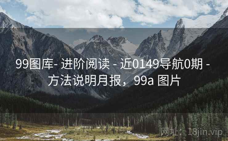 99图库- 进阶阅读 - 近0149导航0期 - 方法说明月报，99a 图片