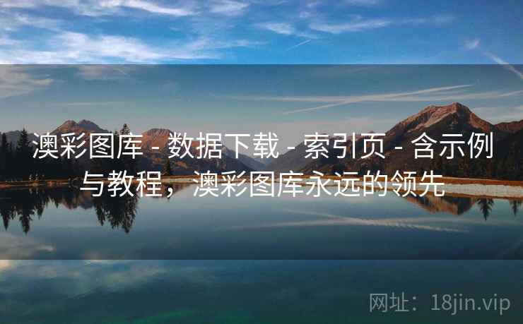 澳彩图库 - 数据下载 - 索引页 - 含示例与教程,澳彩图库永远的领先 澳彩图库 - 数据下载 - 索引页 - 含示例与教程,澳彩图库永远的领先