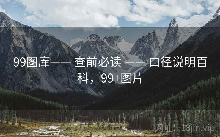 99图库—— 查前必读 —— 口径说明百科,99+图片 99图库—— 查前必读 —— 口径说明百科,99+图片