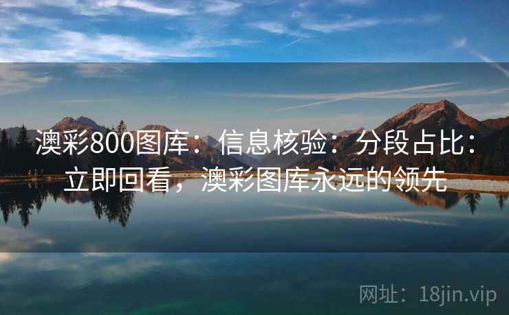 澳彩800图库：信息核验：分段占比：立即回看，澳彩图库永远的领先