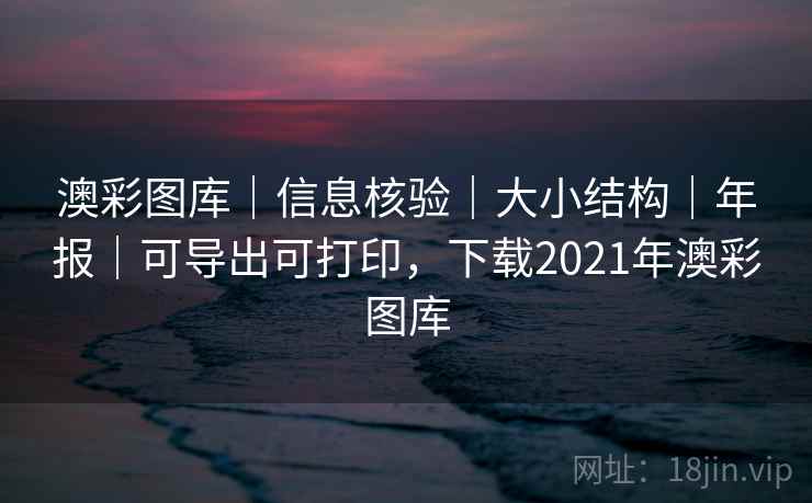 澳彩图库｜信息核验｜大小结构｜年报｜可导出可打印，下载2021年澳彩图库