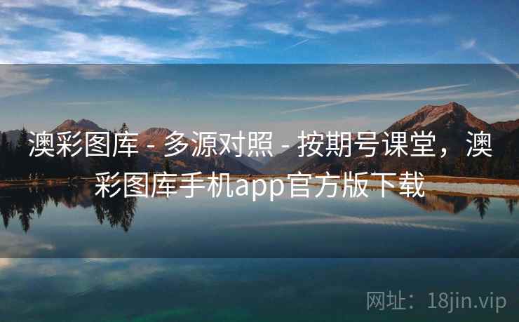 澳彩图库 - 多源对照 - 按期号课堂，澳彩图库手机app官方版下载