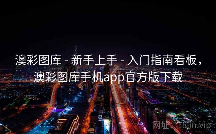 澳彩图库 - 新手上手 - 入门指南看板，澳彩图库手机app官方版下载