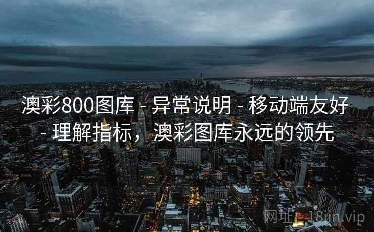 澳彩800图库 - 异常说明 - 移动端友好 - 理解指标,澳彩图库永远的领先 澳彩800图库 - 异常说明 - 移动端友好 - 理解指标,澳彩图库永远的领先