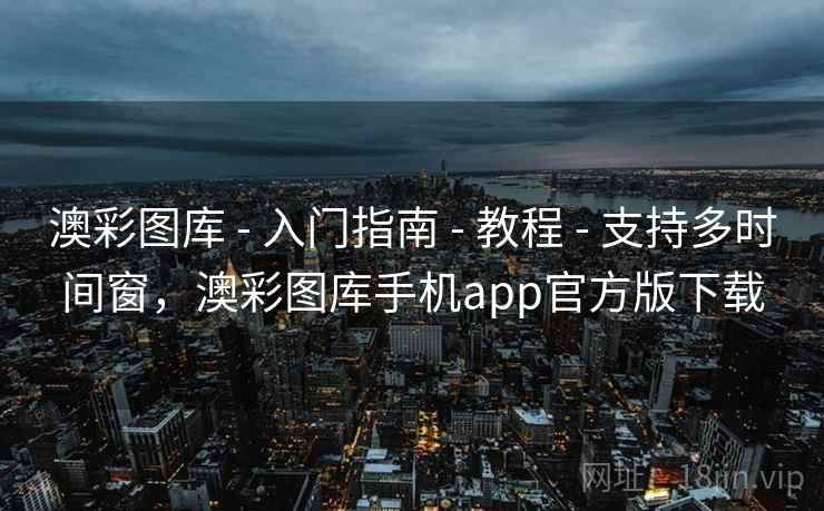 澳彩图库 - 入门指南 - 教程 - 支持多时间窗,澳彩图库手机app官方版下载 澳彩图库 - 入门指南 - 教程 - 支持多时间窗,澳彩图库手机app官方版下载